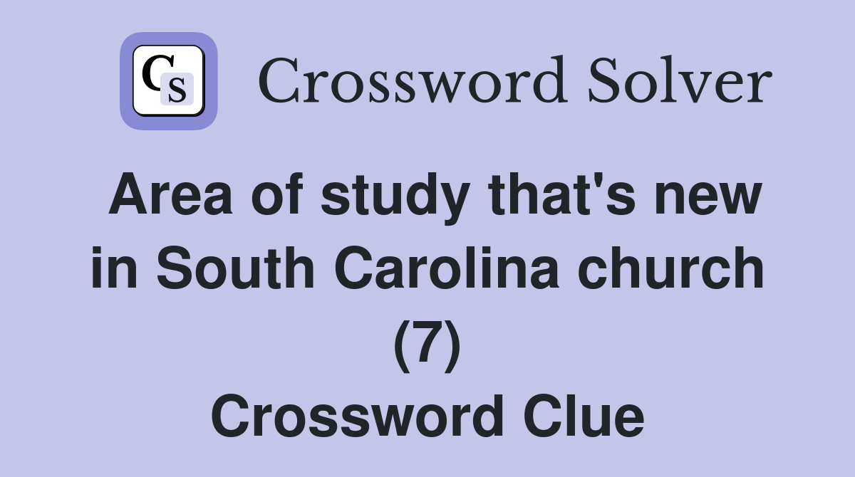 Area of study that's new in South Carolina church (7) Crossword Clue